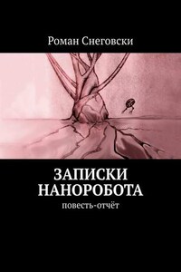 Записки наноробота. Повесть-отчёт