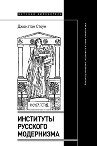 Институты русского модернизма. Концептуализация, издание и чтение символизма