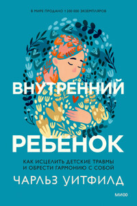 Внутренний ребенок. Как исцелить детские травмы и обрести гармонию с собой