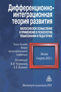 Дифференционно-интеграционная теория развития. Философское осмысление и применение в психологии, языкознании и педагогике. Тезисы докладов Второй научно-практической конференции. 4 марта 2013 г., Москва