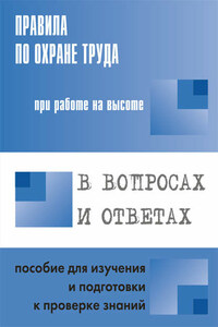 Правила по охране труда при работе на высоте в вопросах и ответах. Пособие для изучения и подготовки к проверке знаний