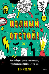 Полный отстой! Как победить грусть, тревожность, чувство вины, стресс и вот это все