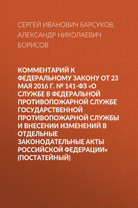 Комментарий к Федеральному закону от 23 мая 2016 г. № 141-ФЗ «О службе в федеральной противопожарной службе Государственной противопожарной службы и внесении изменений в отдельные законодательные акты Российской Федерации» (постатейный)