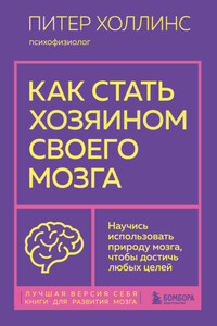 Как стать хозяином своего мозга. Научись использовать природу мозга, чтобы достичь любых целей