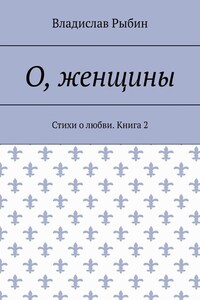 О, женщины. Стихи о любви. Книга 2