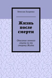 Жизнь после смерти. Описание личного опыта по ту сторону Жизни