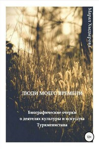 Люди моего времени. Биографические очерки о деятелях культуры и искусства Туркменистана