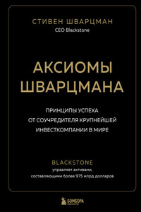 Аксиомы Шварцмана. Принципы успеха от соучредителя крупнейшей инвесткомпании в мире