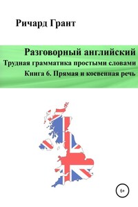 Разговорный английский. Трудная грамматика простыми словами. Книга 6. Прямая и косвенная речь.