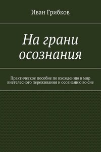 На грани осознания. Практическое пособие по вхождению в мир внетелесного переживания и осознанию во сне