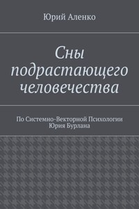 Сны подрастающего человечества. По Системно-Векторной Психологии Юрия Бурлана