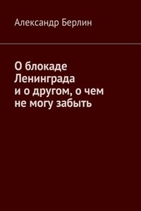 О блокаде Ленинграда и о другом, о чём не могу забыть