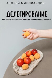 Делегирование. Искусство Руководства и Достижения Результатов