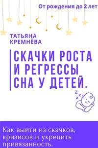 Скачки роста и регрессы сна у детей. Как выйти из скачков, кризисов и укрепить привязанность. От рождения до 2 лет