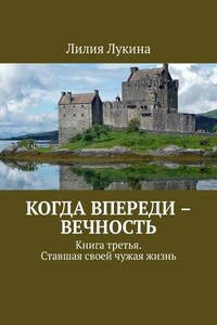 Когда впереди – вечность. Книга третья. Ставшая своей чужая жизнь