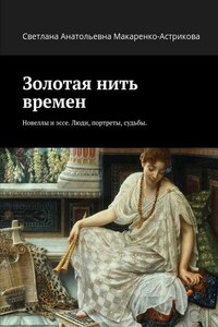 Золотая нить времен. Новеллы и эссе. Люди, портреты, судьбы.