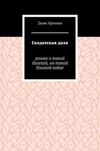 Солдатская доля. Роман о такой далекой, но такой близкой войне