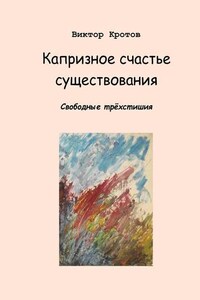 Капризное счастье существования. Свободные трёхстишия