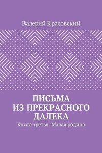 Письма из прекрасного далека. Книга третья. Малая родина