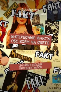 Интересные факты обо всём на свете. 150 новостей для интеллектуалов