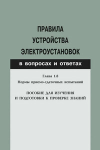 Правила устройства электроустановок в вопросах и ответах. Глава 1.8. Нормы приемо-сдаточных испытаний. Пособие для изучения и подготовки к проверке знаний