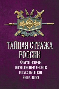 Тайная стража России. Очерки истории отечественных органов госбезопасности. Книга 5