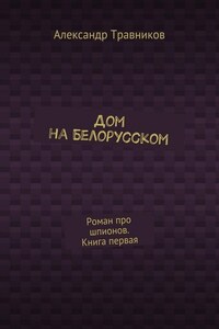 Дом на Белорусском. Роман про шпионов. Книга первая