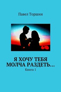 Я хочу тебя молча раздеть… Книга 1