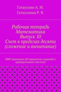 Рабочая тетрадь. Математика. Выпуск 10. Счет в пределах десяти (сложение и вычитание). 3000 примеров (60 вариантов заданий) с проверочными листами