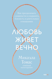 Любовь живет вечно. Как преодолевать сложности и сохранять близость в длительных отношениях