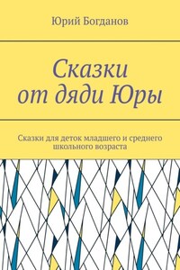 Сказки от дяди Юры. Сказки для деток младшего и среднего школьного возраста