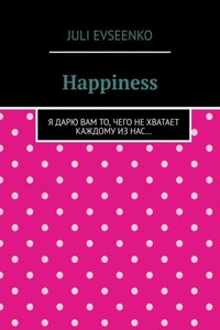 Happiness. Я дарю Вам то, чего не хватает каждому из нас…