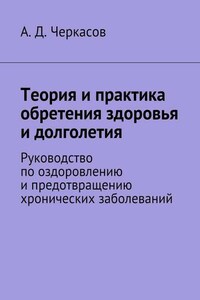 Теория и практика обретения здоровья и долголетия. Руководство по оздоровлению и предотвращению хронических заболеваний