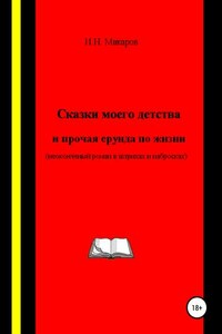 Сказки моего детства и прочая ерунда по жизни (Неоконченный роман в штрихах и набросках)