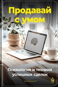 Продавай с умом: Психология и техники успешных сделок