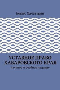 Уставное право Хабаровского края. Научное и учебное издание