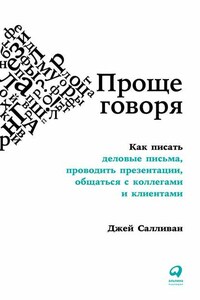 Проще говоря. Как писать деловые письма, проводить презентации, общаться с коллегами и клиентами