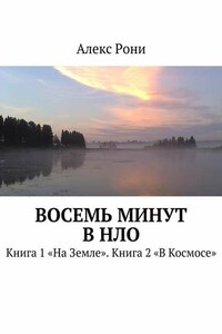 Восемь минут в НЛО. Книга 1 «На Земле». Книга 2 «В Космосе»