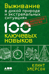 Выживание в дикой природе и экстремальных ситуациях. 100 ключевых навыков по методике спецслужб