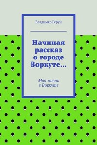 Начиная рассказ о городе Воркуте… Моя жизнь в Воркуте