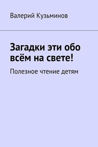 Загадки эти обо всём на свете. Полезное чтение детям