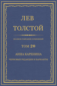 Полное собрание сочинений. Том 20. Анна Каренина. Черновые редакции и варианты