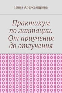 Практикум по лактации. От приучения до отлучения