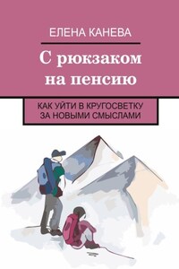 С рюкзаком на пенсию. Как уйти в кругосветку за новыми смыслами